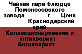 Чайная пара блюдце Ломоносовского завода 1950-1955 г.  › Цена ­ 25 000 - Краснодарский край Коллекционирование и антиквариат » Антиквариат   